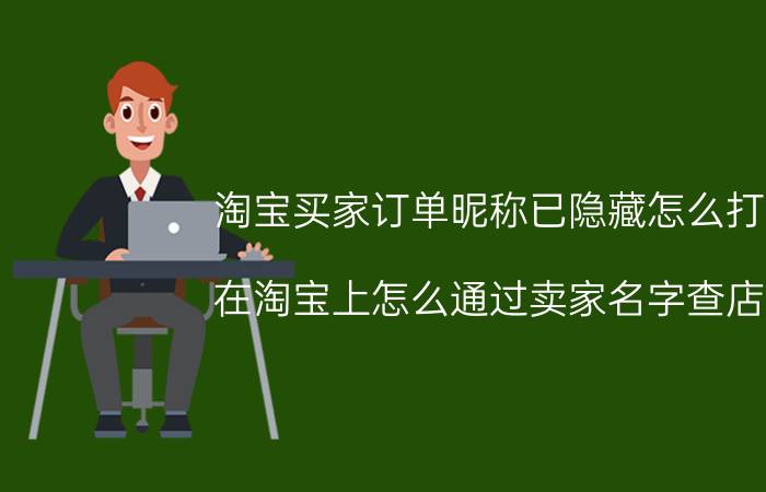 淘宝买家订单昵称已隐藏怎么打开 在淘宝上怎么通过卖家名字查店铺？